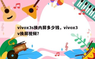vivox3s换内屏多少钱，vivox3v换屏视频？