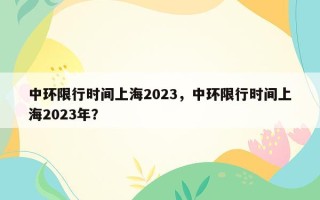 中环限行时间上海2023，中环限行时间上海2023年？