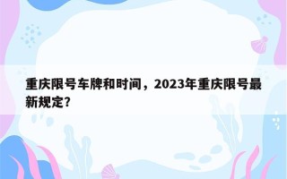 重庆限号车牌和时间，2023年重庆限号最新规定？